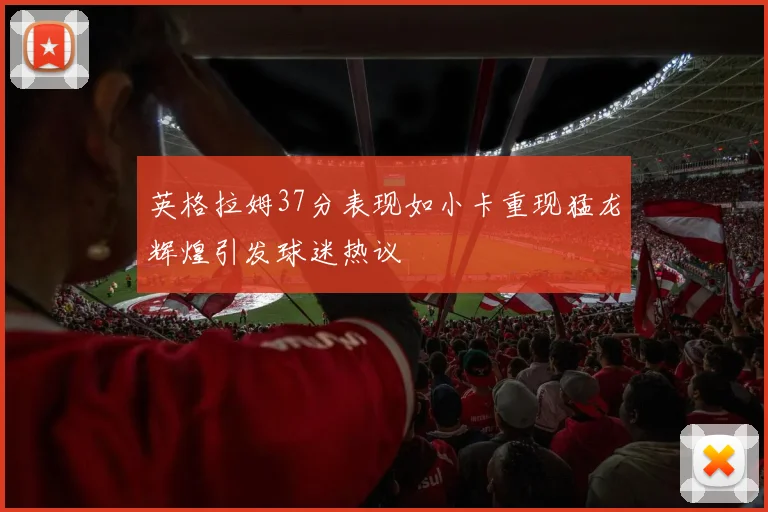 英格拉姆37分表现如小卡重现猛龙辉煌引发球迷热议