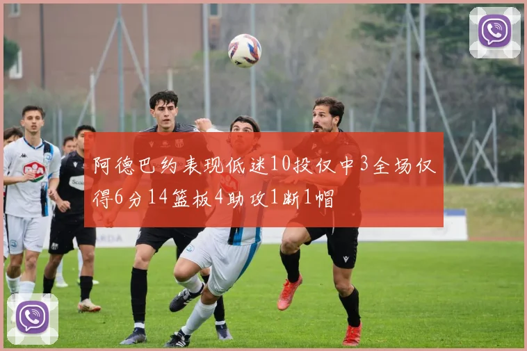 阿德巴约表现低迷10投仅中3全场仅得6分14篮板4助攻1断1帽
