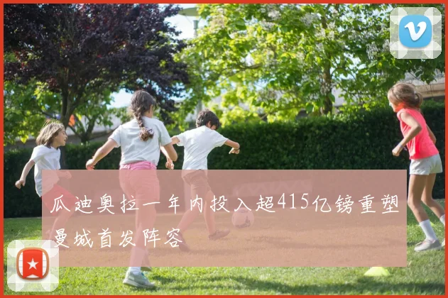 瓜迪奥拉一年内投入超415亿镑重塑曼城首发阵容