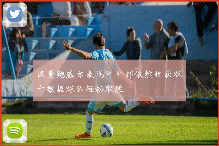 诺曼鲍威尔表现平平却依然收获双十数据球队轻松取胜
