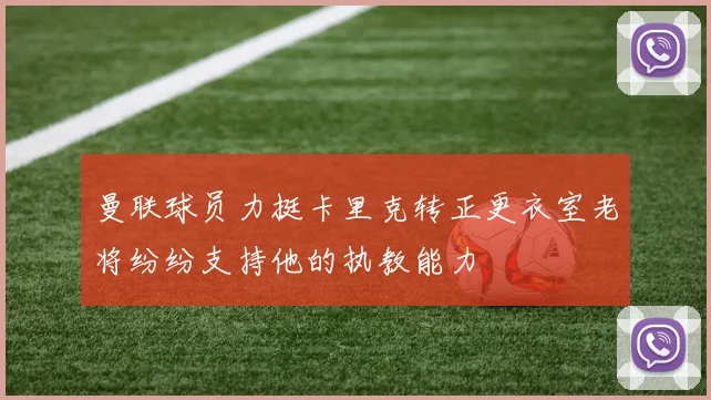 曼联球员力挺卡里克转正更衣室老将纷纷支持他的执教能力