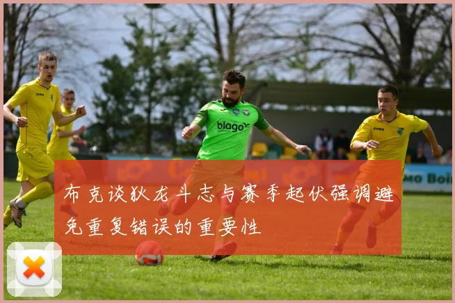 布克谈狄龙斗志与赛季起伏强调避免重复错误的重要性