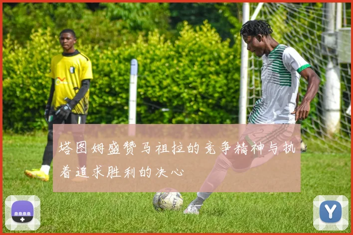 塔图姆盛赞马祖拉的竞争精神与执着追求胜利的决心