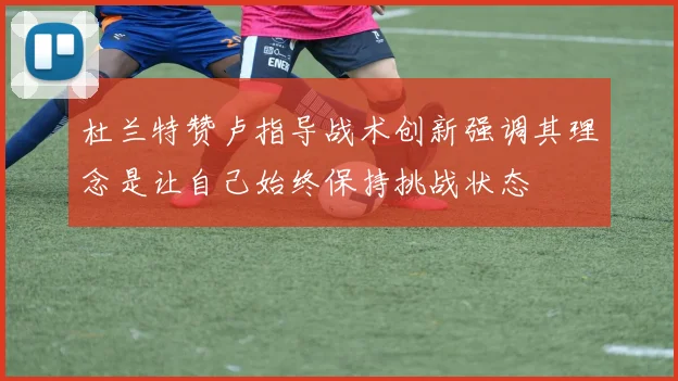 杜兰特赞卢指导战术创新强调其理念是让自己始终保持挑战状态