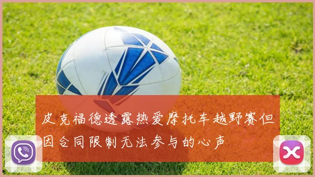 皮克福德透露热爱摩托车越野赛但因合同限制无法参与的心声