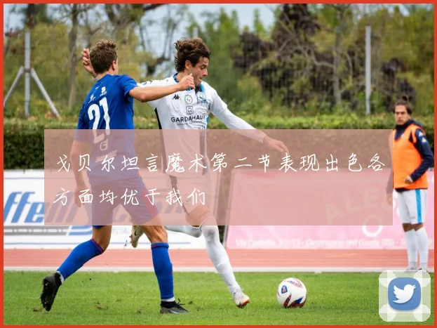 戈贝尔坦言魔术第二节表现出色各方面均优于我们
