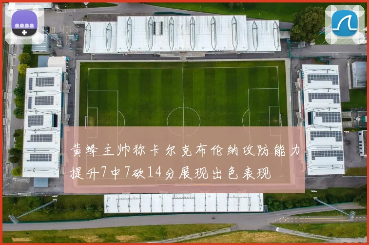 黄蜂主帅称卡尔克布伦纳攻防能力提升7中7砍14分展现出色表现