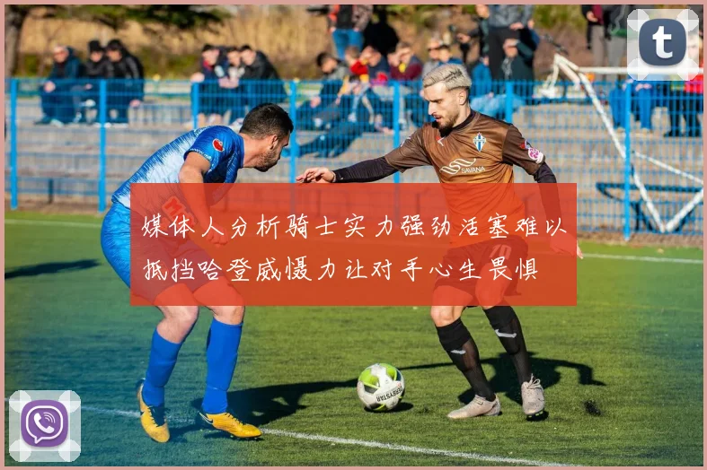 媒体人分析骑士实力强劲活塞难以抵挡哈登威慑力让对手心生畏惧