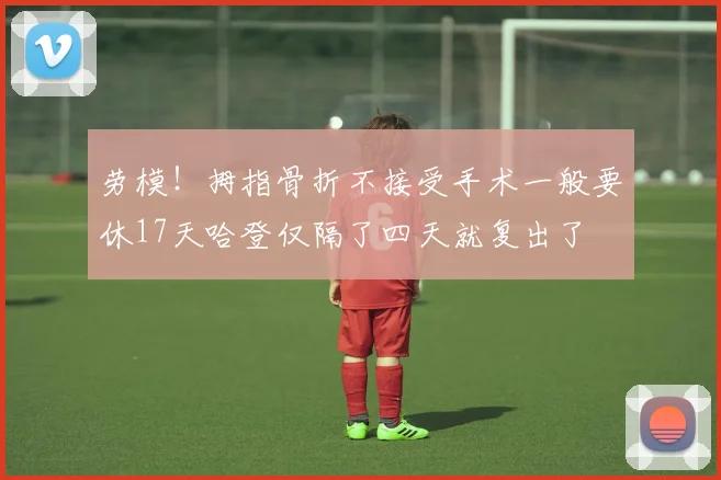 劳模！拇指骨折不接受手术一般要休17天哈登仅隔了四天就复出了