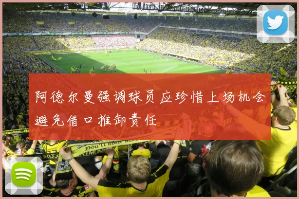 阿德尔曼强调球员应珍惜上场机会避免借口推卸责任