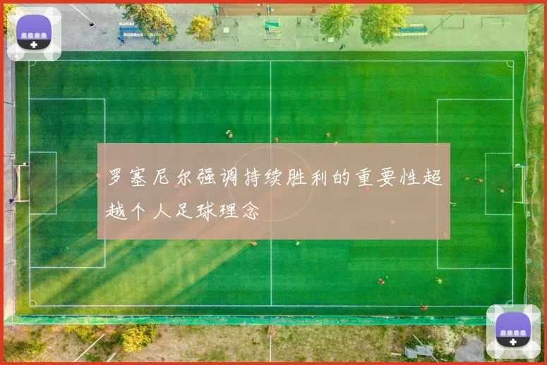 罗塞尼尔强调持续胜利的重要性超越个人足球理念