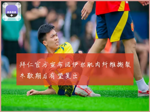 拜仁官方宣布诺伊尔肌肉纤维撕裂冬歇期后有望复出