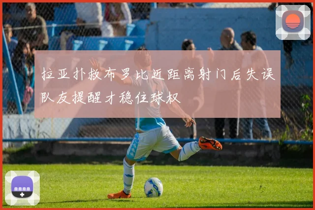 拉亚扑救布罗比近距离射门后失误队友提醒才稳住球权