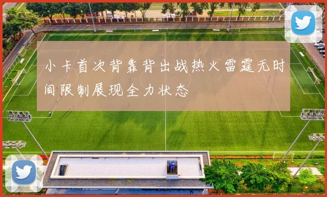 小卡首次背靠背出战热火雷霆无时间限制展现全力状态