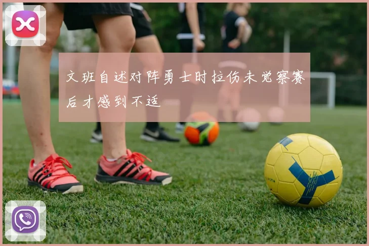 文班自述对阵勇士时拉伤未觉察赛后才感到不适
