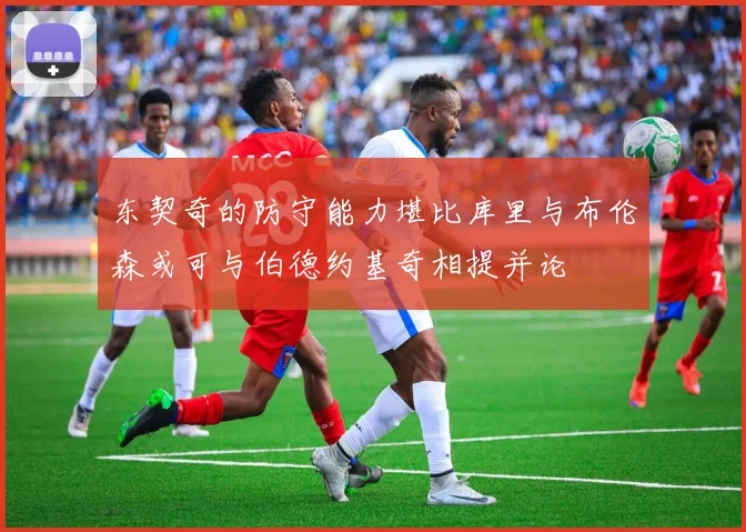 东契奇的防守能力堪比库里与布伦森或可与伯德约基奇相提并论