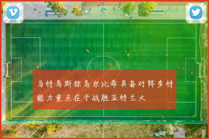 马特乌斯称乌尔比希具备对阵多特能力重点在于战胜亚特兰大