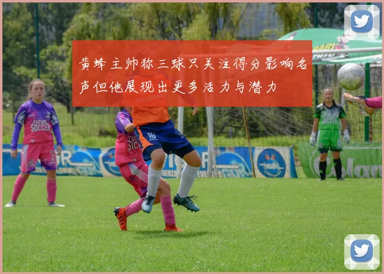 黄蜂主帅称三球只关注得分影响名声但他展现出更多活力与潜力