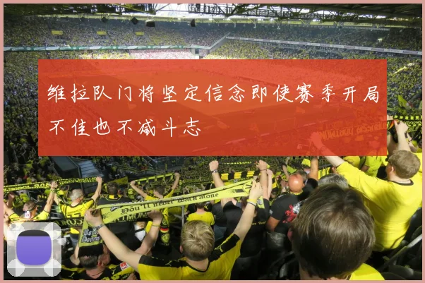 维拉队门将坚定信念即使赛季开局不佳也不减斗志